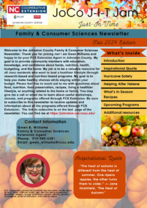 Welcome to the Johnston County Family & Consumer Sciences Newsletter. Thank you for joining me! I am Gwen Williams and happy to be your FCS Extension Agent in Johnston County. My goal is to provide community members with education, knowledge, and confidence about foods, nutrition, health, budgeting, and the home. My job is to be a valuable resource for all Joco residents who want to lead a healthier lifestyle through research-based and nutrition based programs. My goal is to help you make healthy choices while staying within your budget. Please feel free to reach out to me with questions about food, nutrition, food preservation, recipes, living a healthier lifestyle, or anything related to the home or family. You may give me a call or email me to learn about useful workshops, classes, and programs offered through FCS Extension. Be sure to subscribe to this newsletter to receive updates and information about all the programs offered through FCS Extension. The link to subscribe is on the last page of the newsletter. You can find me at https://johnston.ces.ncsu.edu/